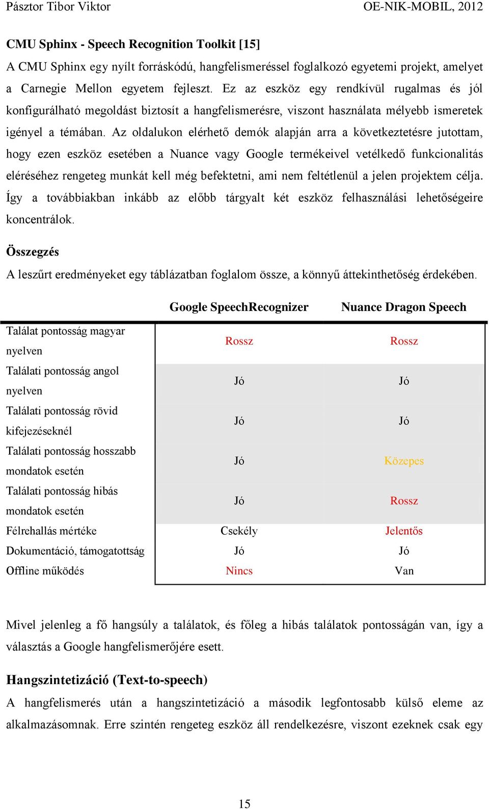 Az oldalukon elérhető demók alapján arra a következtetésre jutottam, hogy ezen eszköz esetében a Nuance vagy Google termékeivel vetélkedő funkcionalitás eléréséhez rengeteg munkát kell még