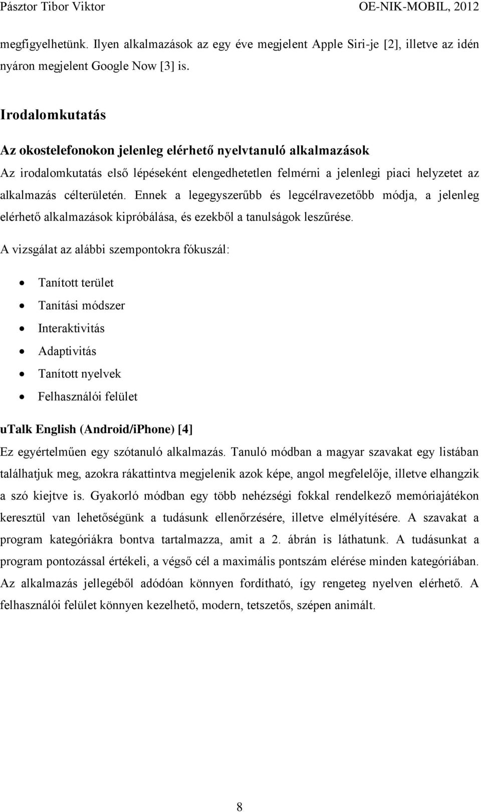 Ennek a legegyszerűbb és legcélravezetőbb módja, a jelenleg elérhető alkalmazások kipróbálása, és ezekből a tanulságok leszűrése.