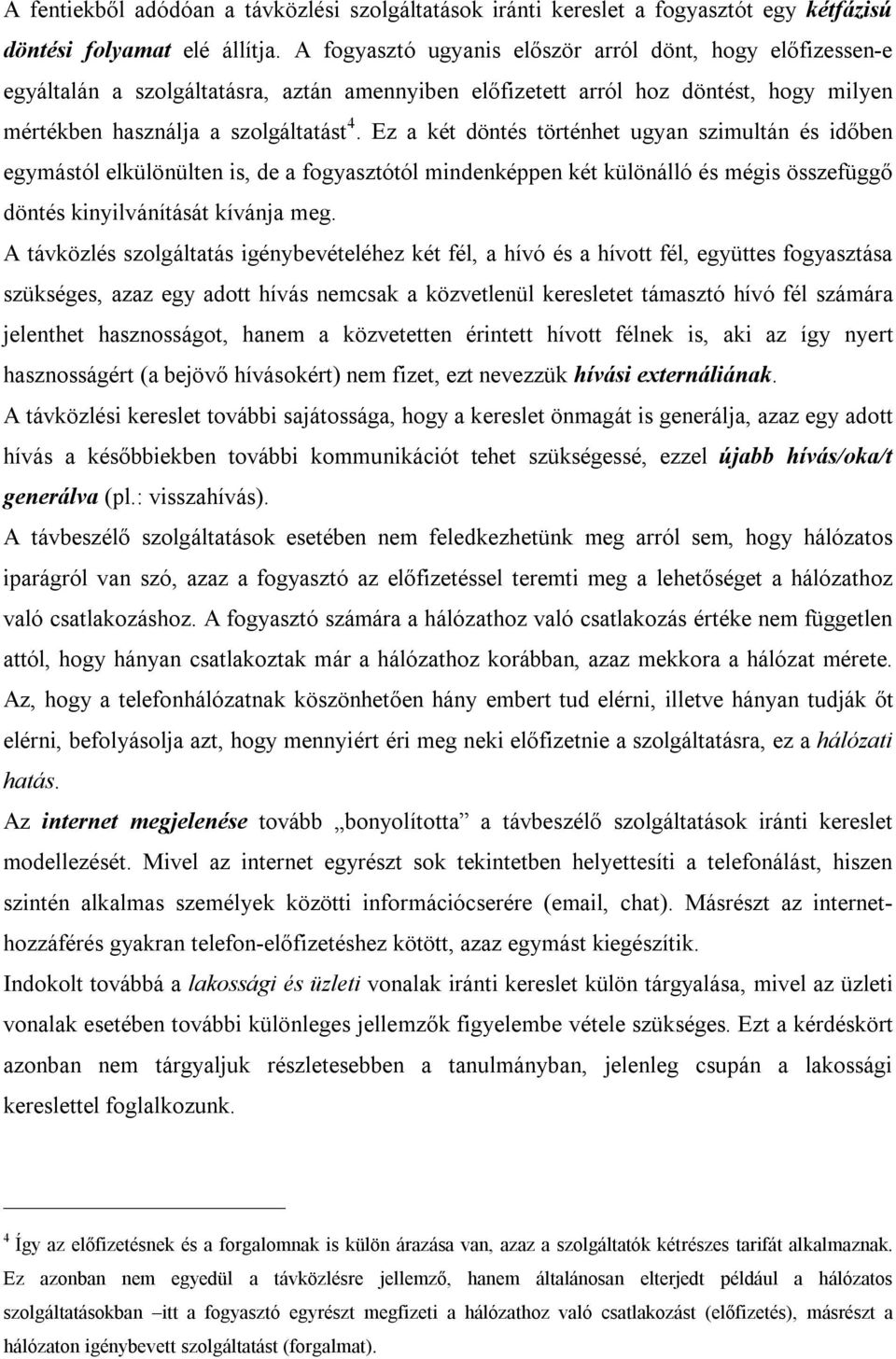 Ez a két döntés történhet ugyan szimultán és időben egymástól elkülönülten is, de a fogyasztótól mindenképpen két különálló és mégis összefüggő döntés kinyilvánítását kívánja meg.