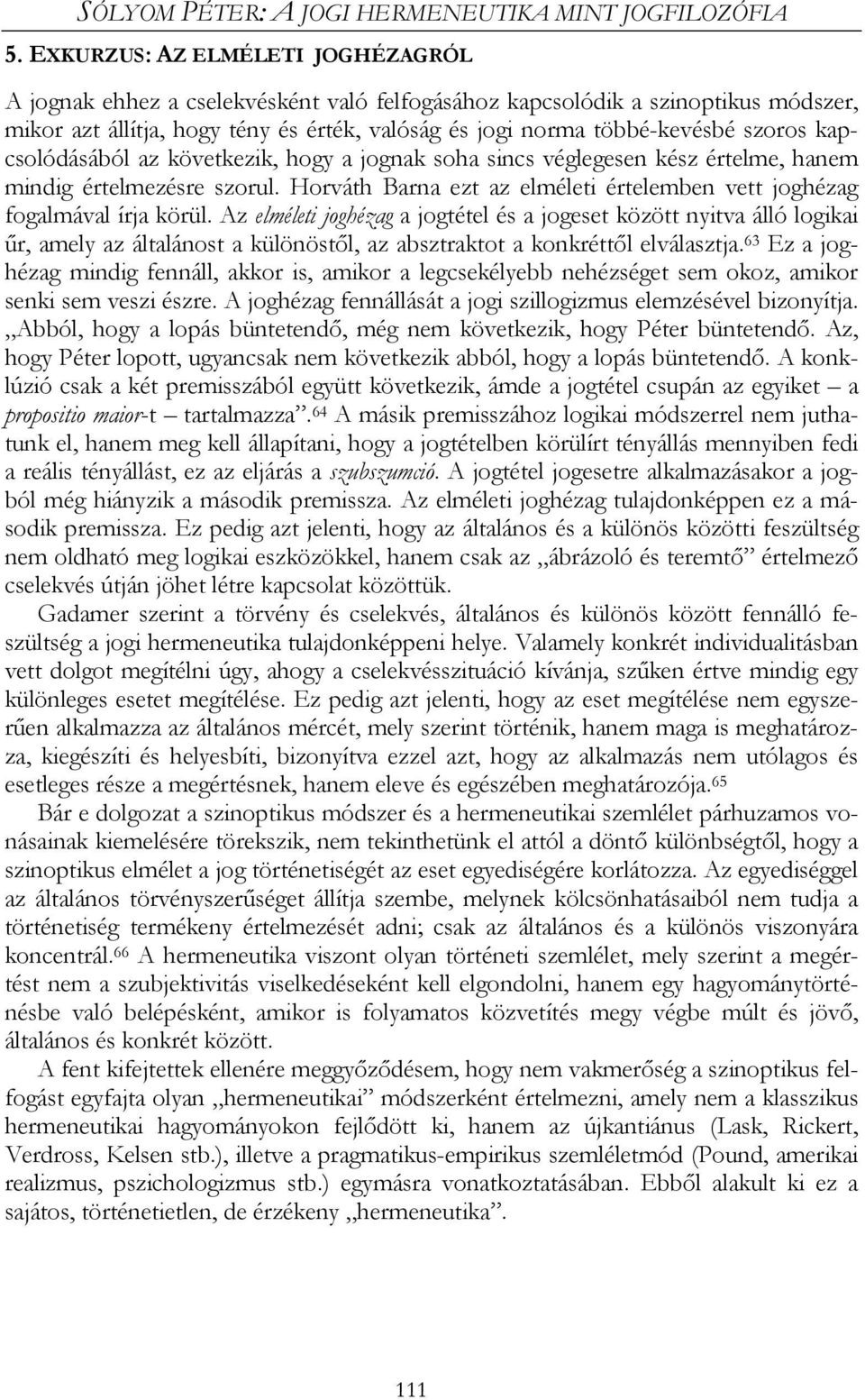 kapcsolódásából az következik, hogy a jognak soha sincs véglegesen kész értelme, hanem mindig értelmezésre szorul. Horváth Barna ezt az elméleti értelemben vett joghézag fogalmával írja körül.