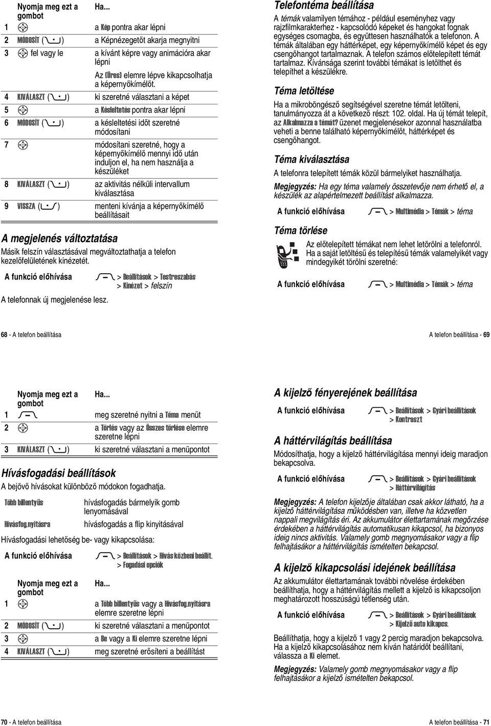 induljon el, ha nem használja a készüléket 8 KIVÁLASZT (+) az aktivitás nélküli intervallum kiválasztása 9 VISSZA (-) menteni kívánja a képernyőkímélő beállításait A megjelenés változtatása Másik