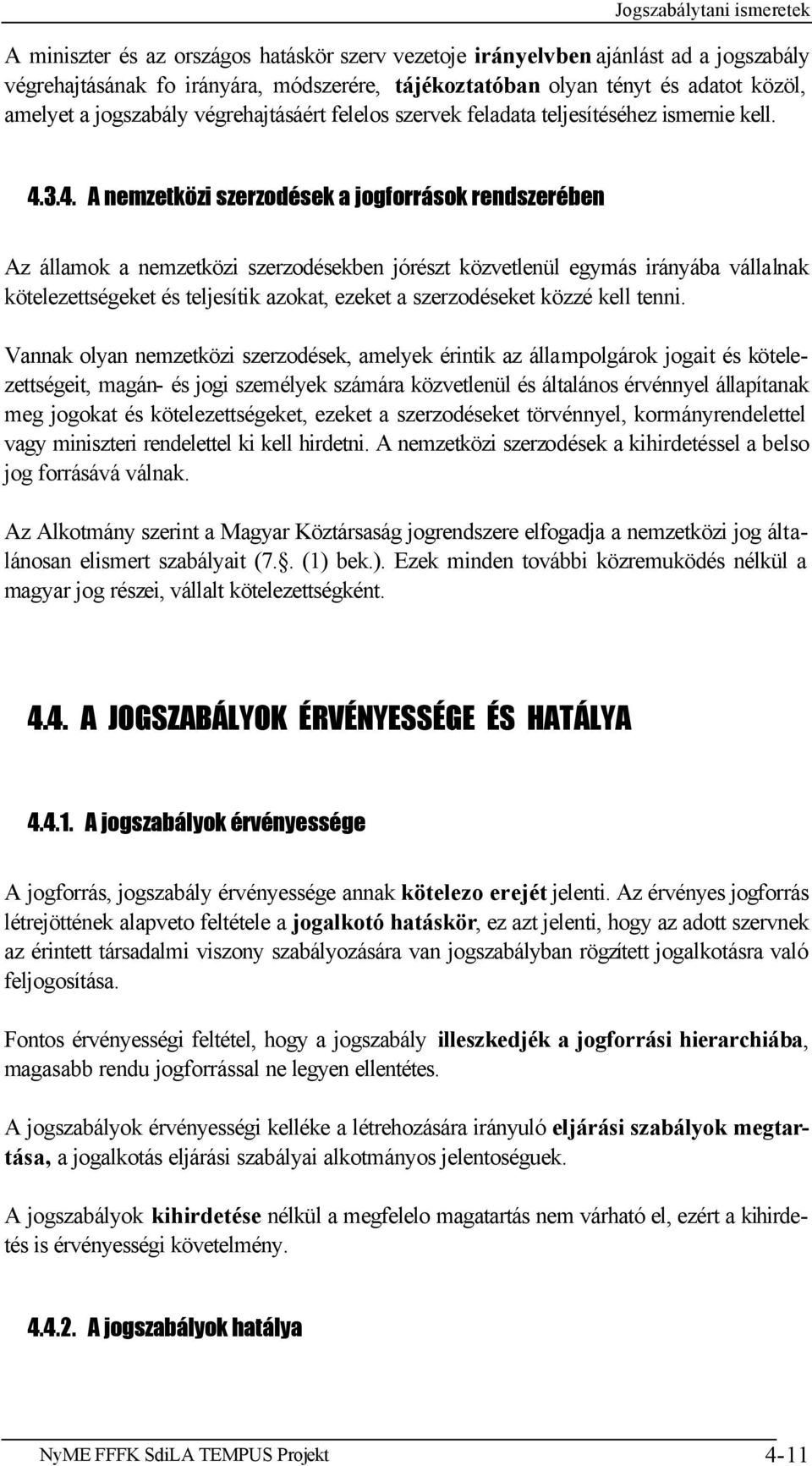 3.4. A nemzetközi szerzodések a jogforrások rendszerében Az államok a nemzetközi szerzodésekben jórészt közvetlenül egymás irányába vállalnak kötelezettségeket és teljesítik azokat, ezeket a