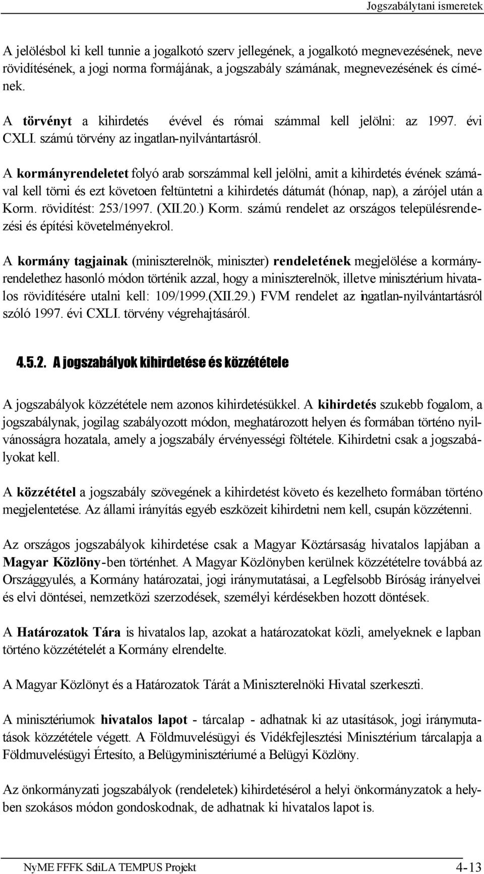 A kormányrendeletet folyó arab sorszámmal kell jelölni, amit a kihirdetés évének számával kell törni és ezt követoen feltüntetni a kihirdetés dátumát (hónap, nap), a zárójel után a Korm.