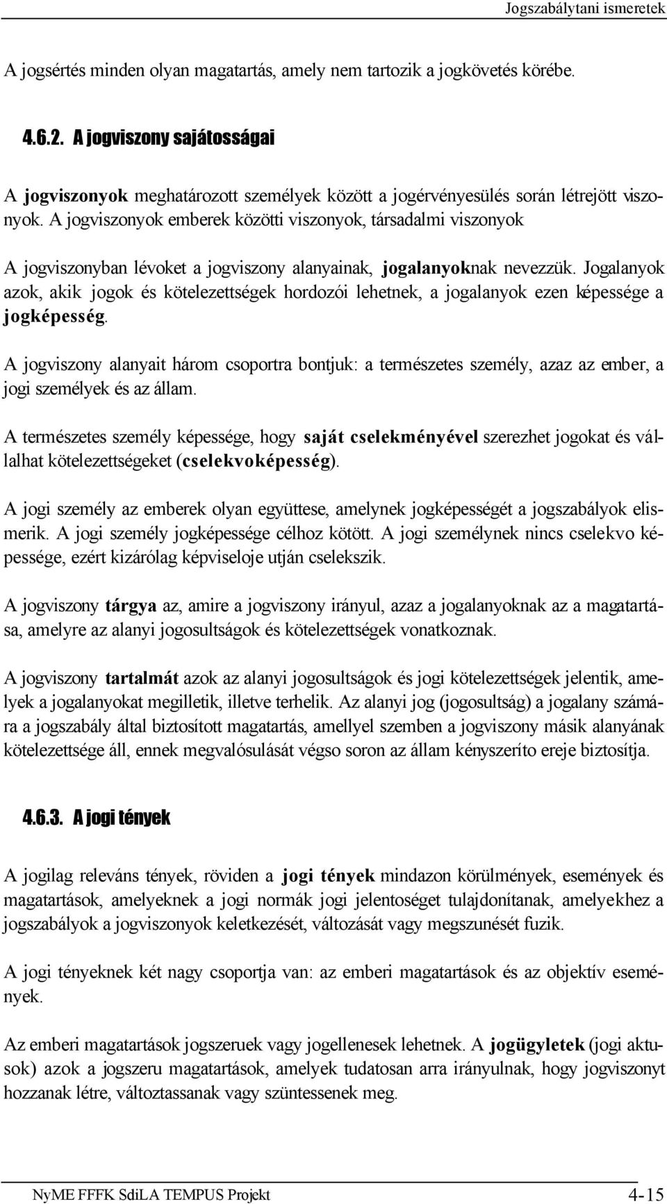 A jogviszonyok emberek közötti viszonyok, társadalmi viszonyok A jogviszonyban lévoket a jogviszony alanyainak, jogalanyoknak nevezzük.