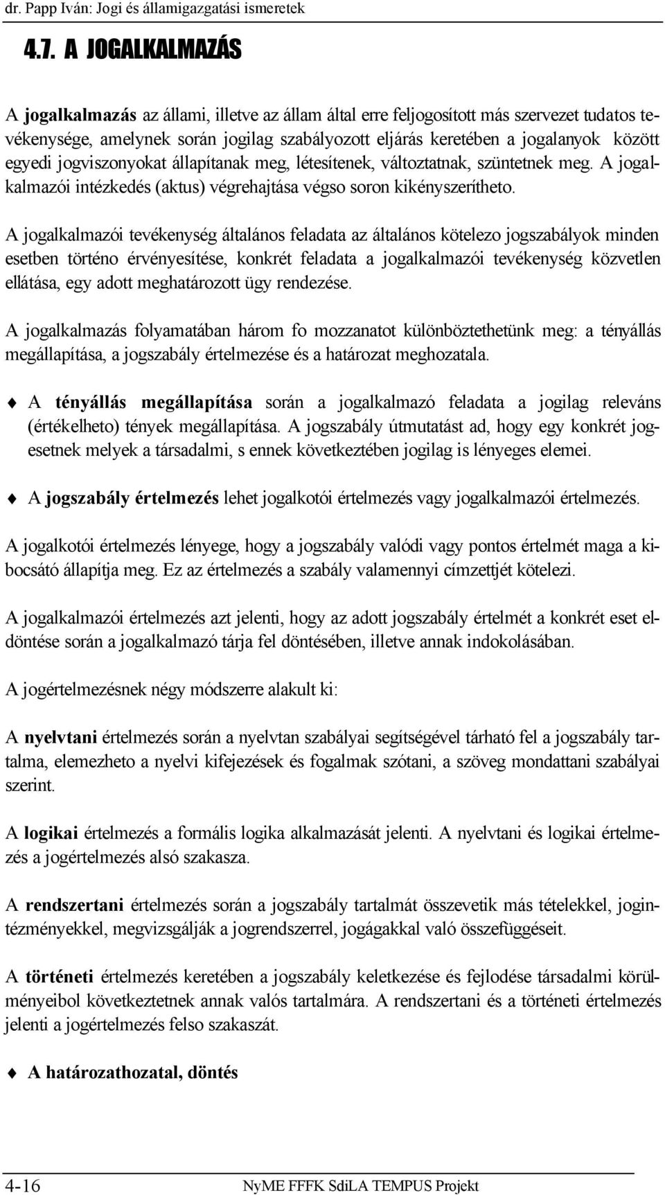 egyedi jogviszonyokat állapítanak meg, létesítenek, változtatnak, szüntetnek meg. A jogalkalmazói intézkedés (aktus) végrehajtása végso soron kikényszerítheto.