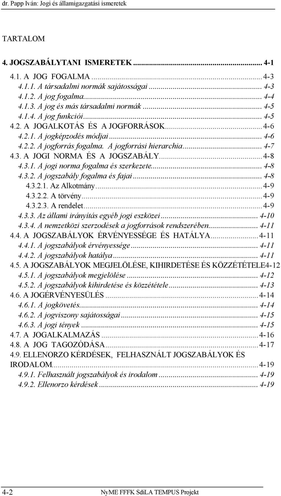 A JOGI NORMA ÉS A JOGSZABÁLY...4-8 4.3.1. A jogi norma fogalma és szerkezete... 4-8 4.3.2. A jogszabály fogalma és fajai... 4-8 4.3.2.1. Az Alkotmány...4-9 4.3.2.2. A törvény...4-9 4.3.2.3. A rendelet.