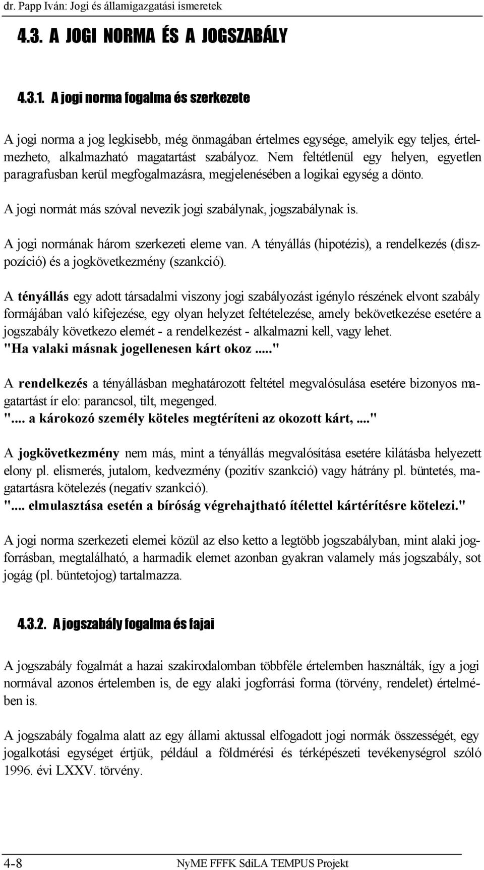 Nem feltétlenül egy helyen, egyetlen paragrafusban kerül megfogalmazásra, megjelenésében a logikai egység a dönto. A jogi normát más szóval nevezik jogi szabálynak, jogszabálynak is.