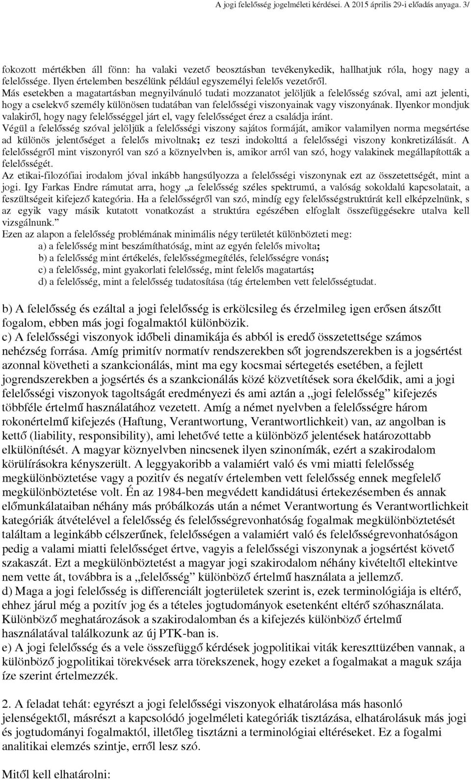 Más esetekben a magatartásban megnyilvánuló tudati mozzanatot jelöljük a felelősség szóval, ami azt jelenti, hogy a cselekvő személy különösen tudatában van felelősségi viszonyainak vagy viszonyának.