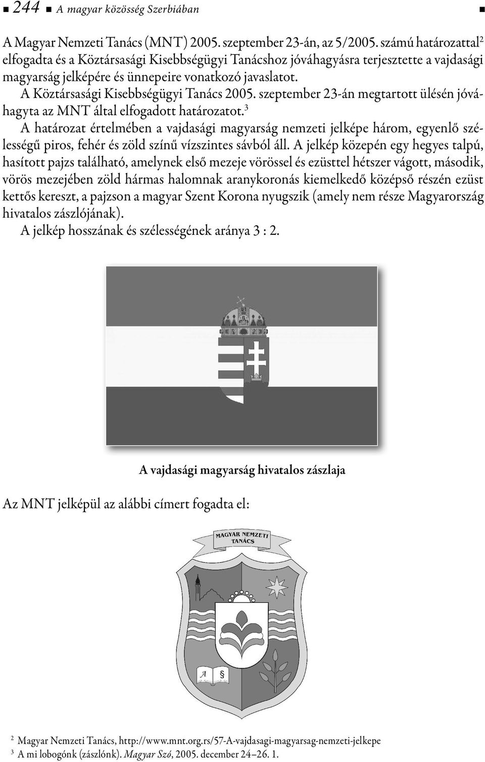 A Köztársasági Kisebbségügyi Tanács 2005. szeptember 23-án megtartott ülésén jóváhagyta az MNT által elfogadott határozatot.