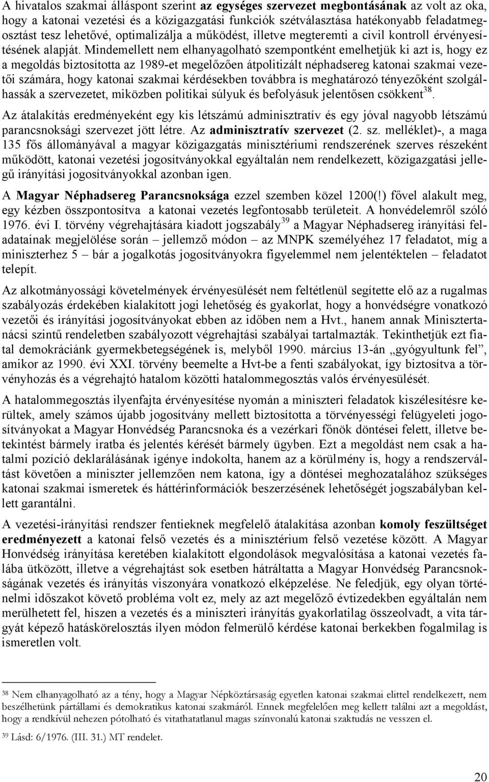 Mindemellett nem elhanyagolható szempontként emelhetjük ki azt is, hogy ez a megoldás biztosította az 1989-et megelőzően átpolitizált néphadsereg katonai szakmai vezetői számára, hogy katonai szakmai