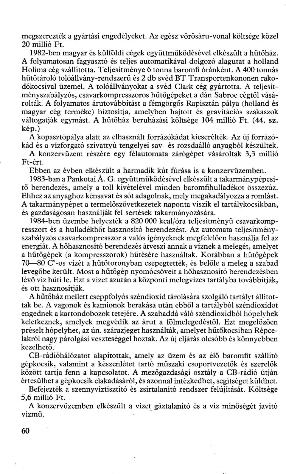 A 400 tonnás hűtőtároló tolóállvány-rendszerű és 2 db svéd BT Transportenkononen rakodókocsival üzemel. A tolóállványokat a svéd Clark cég gyártotta.