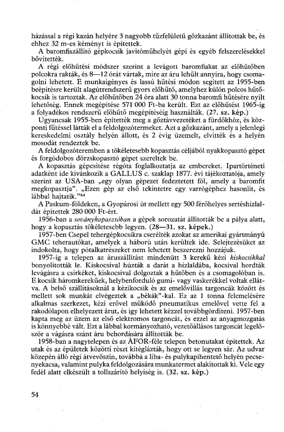 A régi előhűtési módszer szerint a levágott baromfiakat az előhűtőben polcokra rakták, és 8 12 órát vártak, mire az áru lehűlt annyira, hogy csomagolni lehetett.