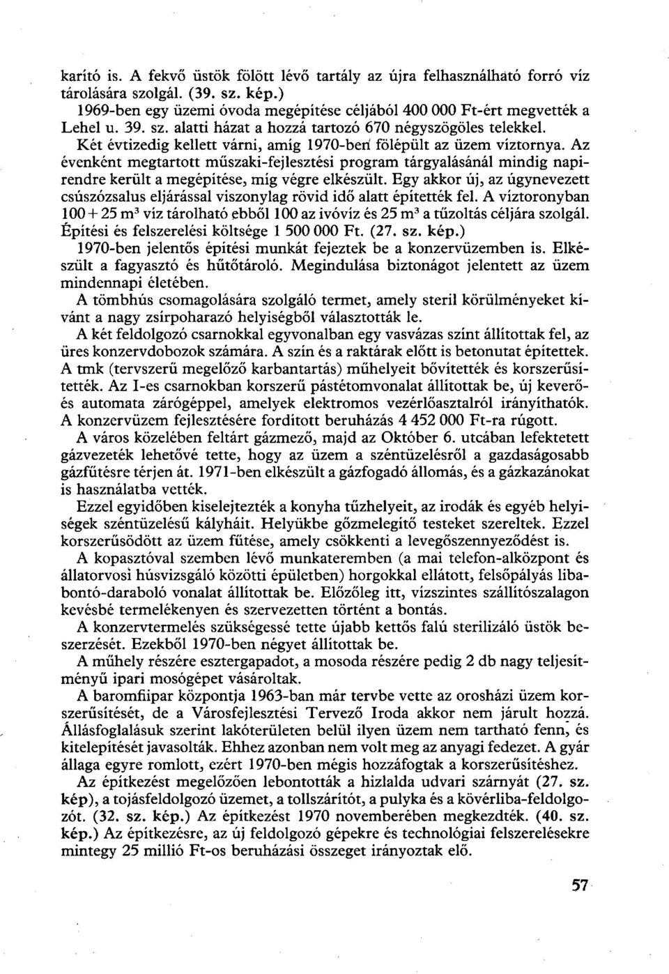 Az évenként megtartott műszaki-fejlesztési program tárgyalásánál mindig napirendre került a megépítése, míg végre elkészült.