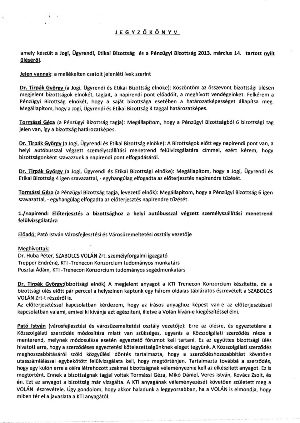 Felkérem a Pénzügyi Bizottság elnökét, hogya saját bizottsága esetében a határozatképességet állapítsa meg. Megállapítom, hogya Jogi, Ügyrendi és Etikai Bizottság 4 taggal határozatképes.