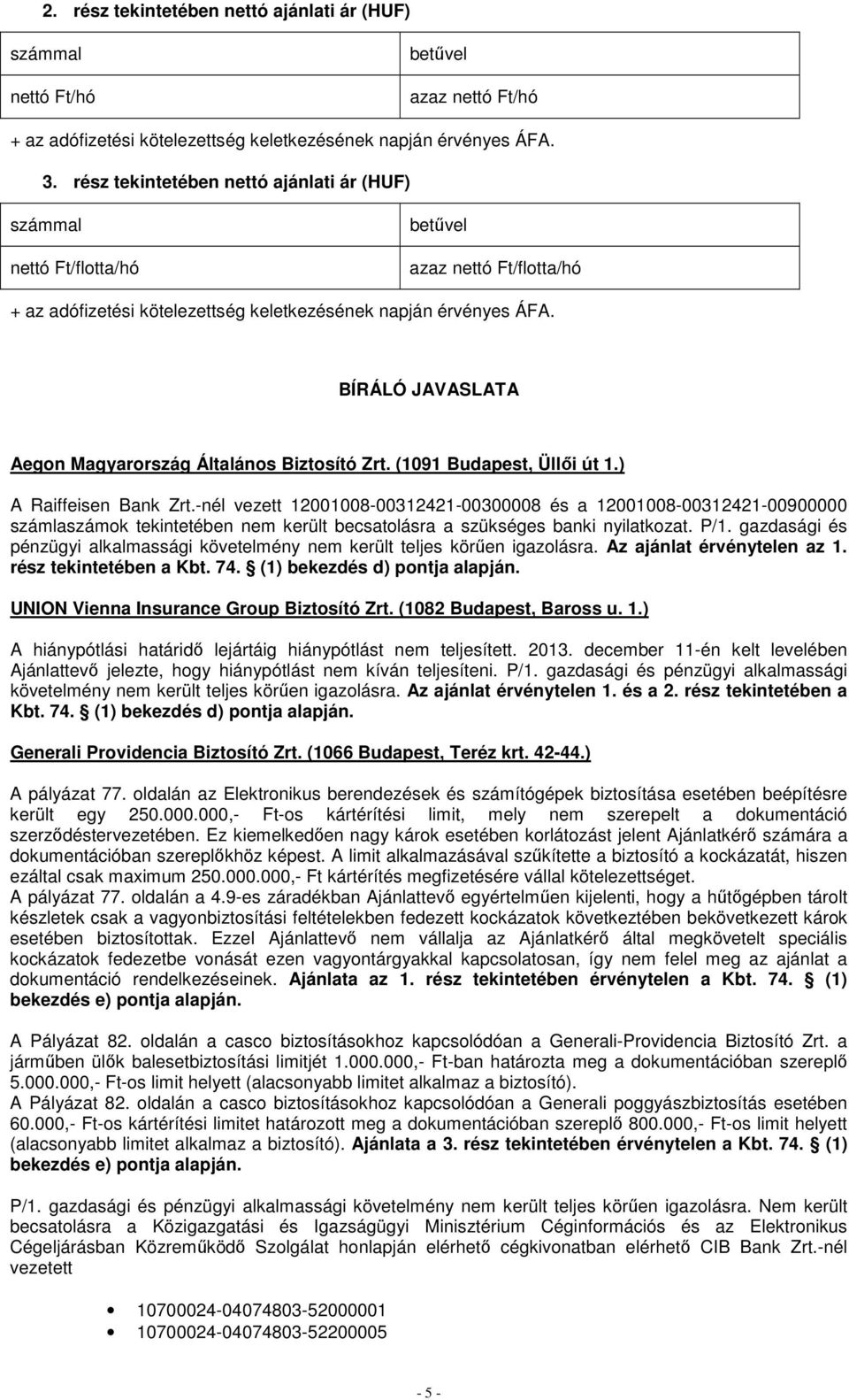 gazdasági és pénzügyi alkalmassági követelmény nem került teljes körűen igazolásra. Az ajánlat érvénytelen az 1. rész tekintetében a Kbt. 74. (1) bekezdés d) pontja alapján.