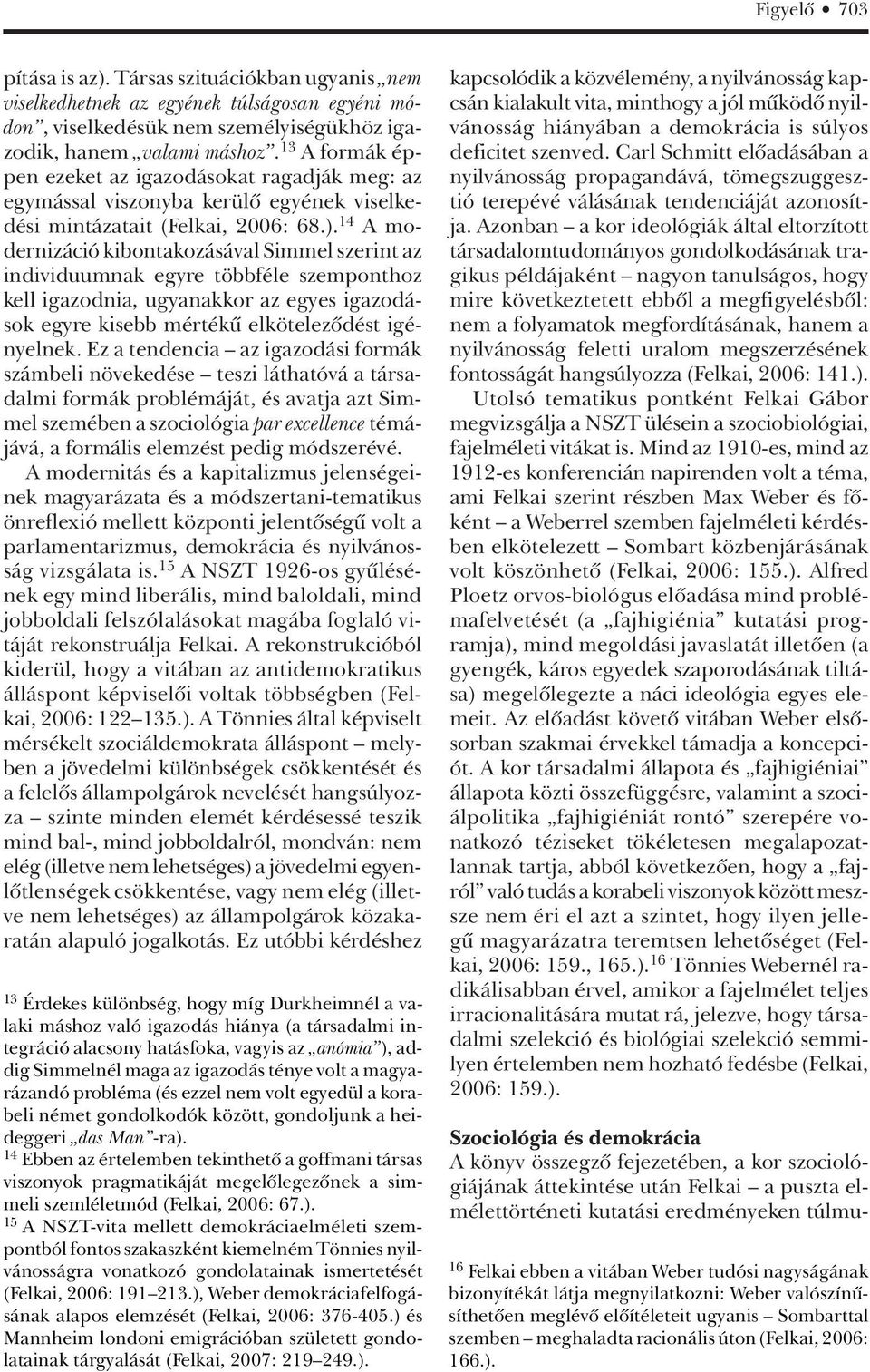 14 A modernizáció kibontakozásával Simmel szerint az individuumnak egyre többféle szemponthoz kell igazodnia, ugyanakkor az egyes igazodások egyre kisebb mértékû elkötelezôdést igényelnek.