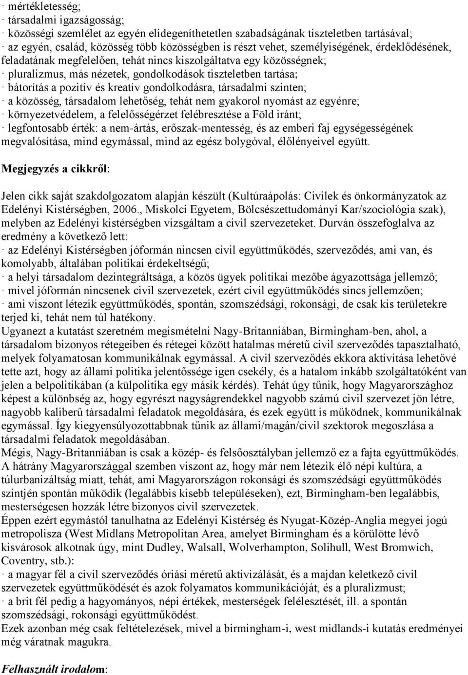 gondolkodásra, társadalmi szinten; a közösség, társadalom lehetőség, tehát nem gyakorol nyomást az egyénre; környezetvédelem, a felelősségérzet felébresztése a Föld iránt; legfontosabb érték: a