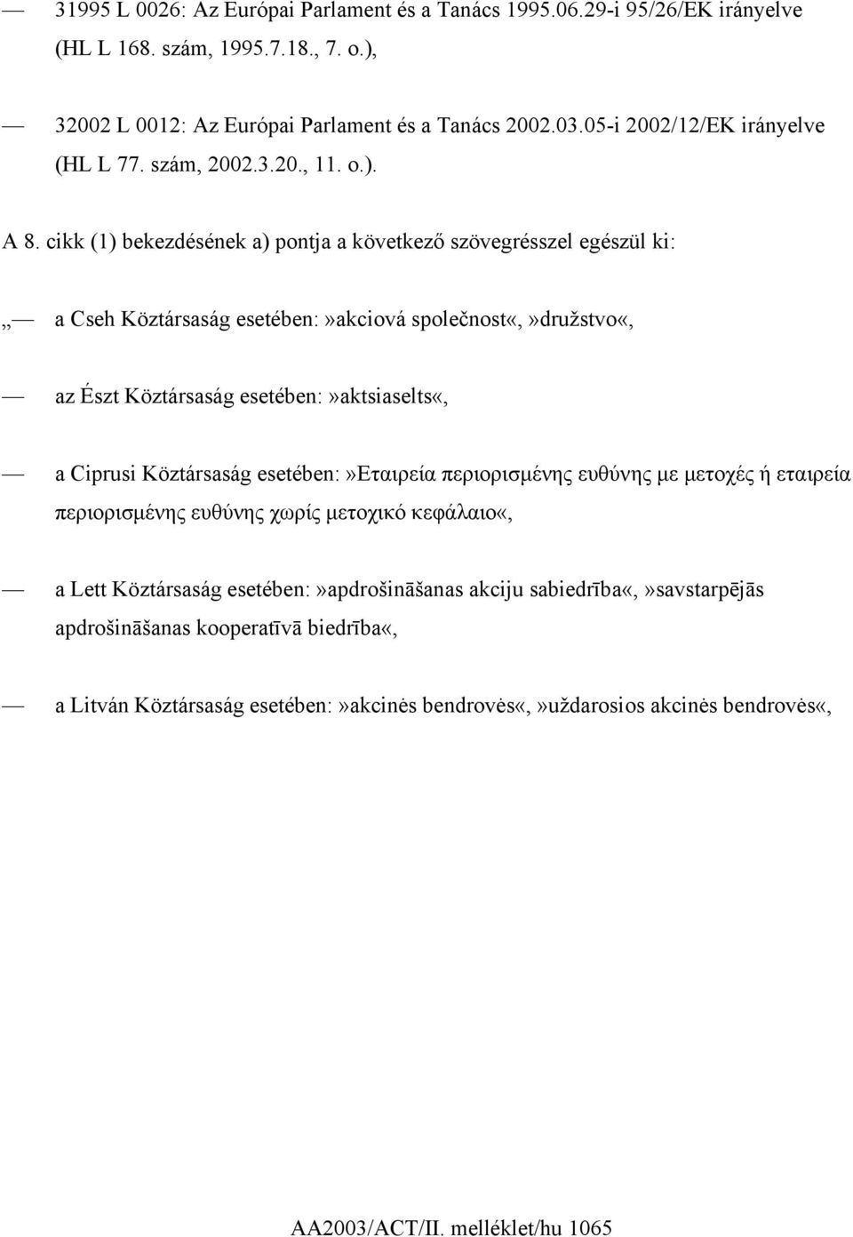 cikk (1) bekezdésének a) pontja a következő szövegrésszel egészül ki: a Cseh Köztársaság esetében:»akciová společnost«,»družstvo«, az Észt Köztársaság esetében:»aktsiaselts«, a Ciprusi