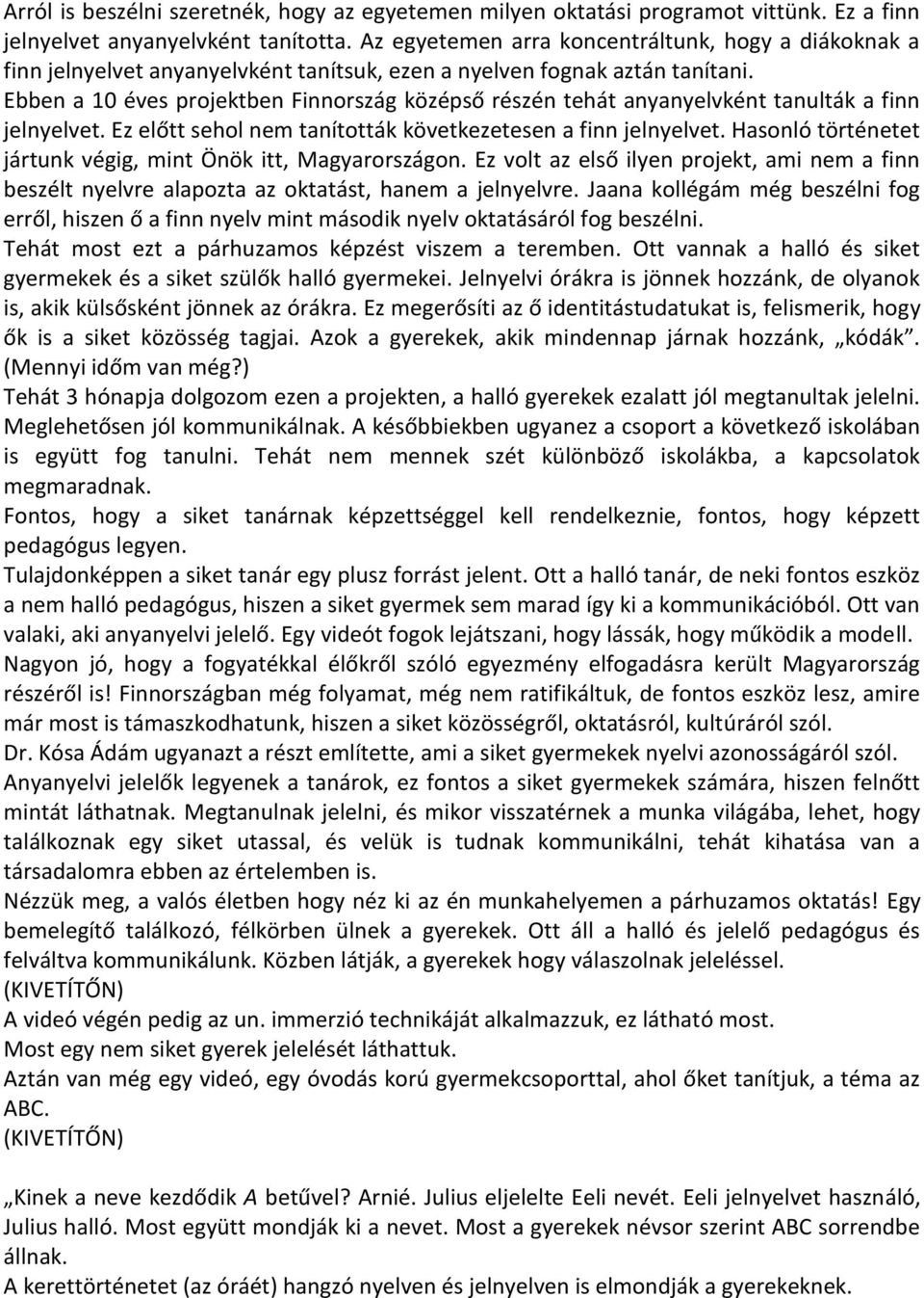 Ebben a 10 éves projektben Finnország középső részén tehát anyanyelvként tanulták a finn jelnyelvet. Ez előtt sehol nem tanították következetesen a finn jelnyelvet.