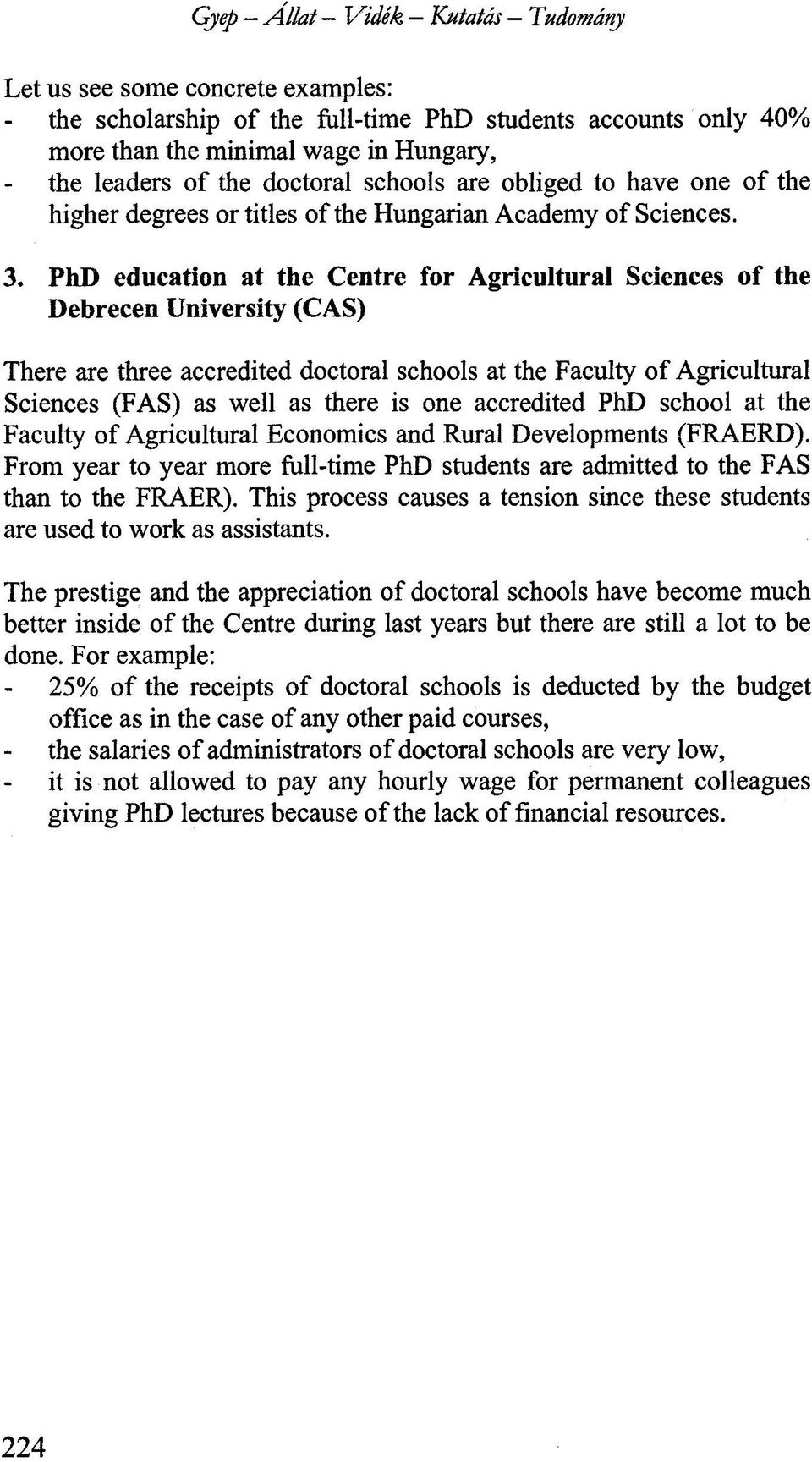 PhD education at the Centre for Agricultural Sciences of the Debrecen University (CAS) There are three accredited doctoral schools at the Faculty of Agricultural Sciences (FAS) as well as there is