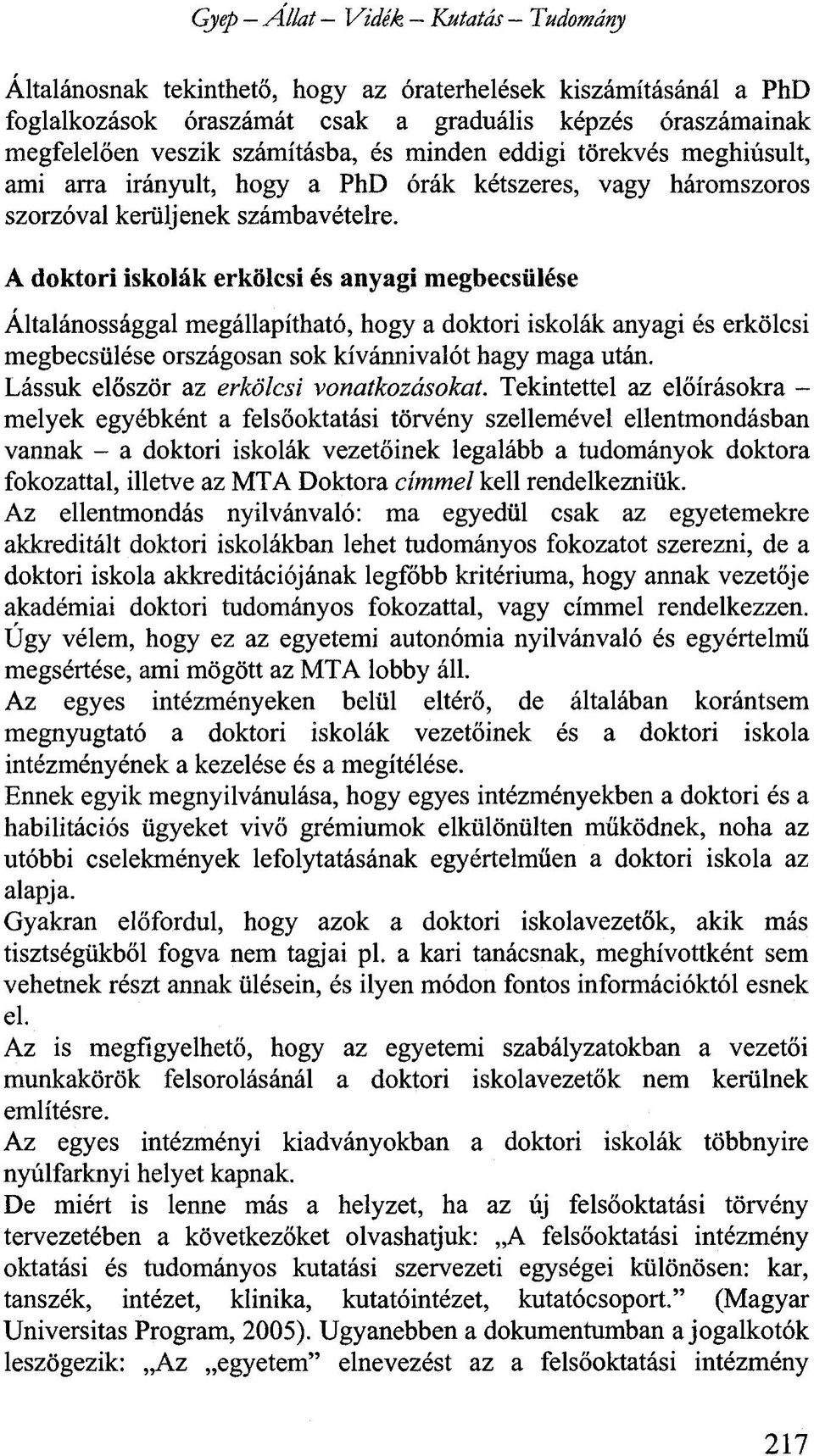 A doktori iskolák erkölcsi és anyagi megbecsülése Általánossággal megállapítható, hogy a doktori iskolák anyagi és erkölcsi megbecsülése országosan sok kívánnivalót hagy maga után.