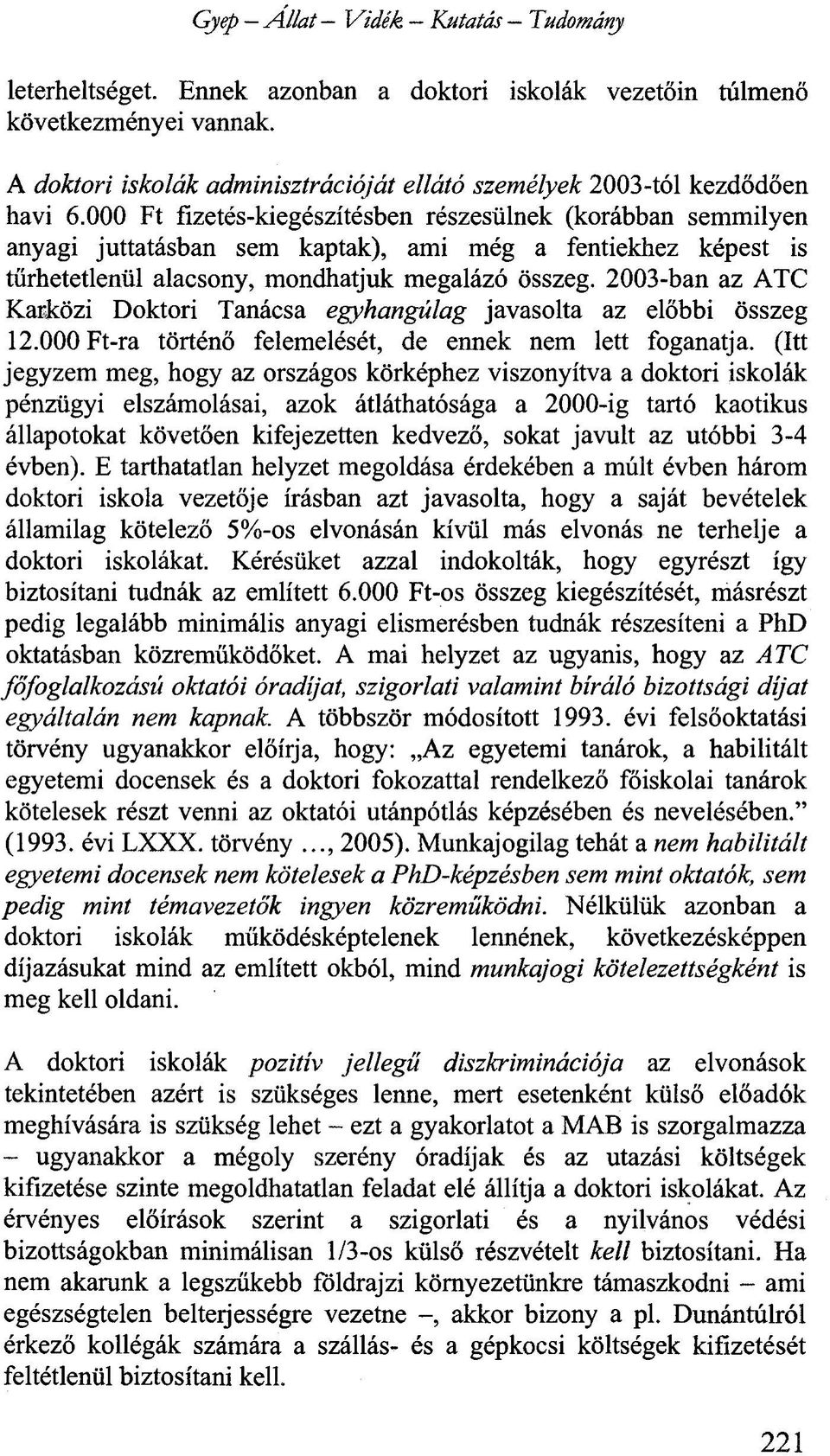000 Ft fizetés-kiegészítésben részesülnek (korábban semmilyen anyagi juttatásban sem kaptak), ami még a fentiekhez képest is tűrhetetlenül alacsony, mondhatjuk megalázó összeg.