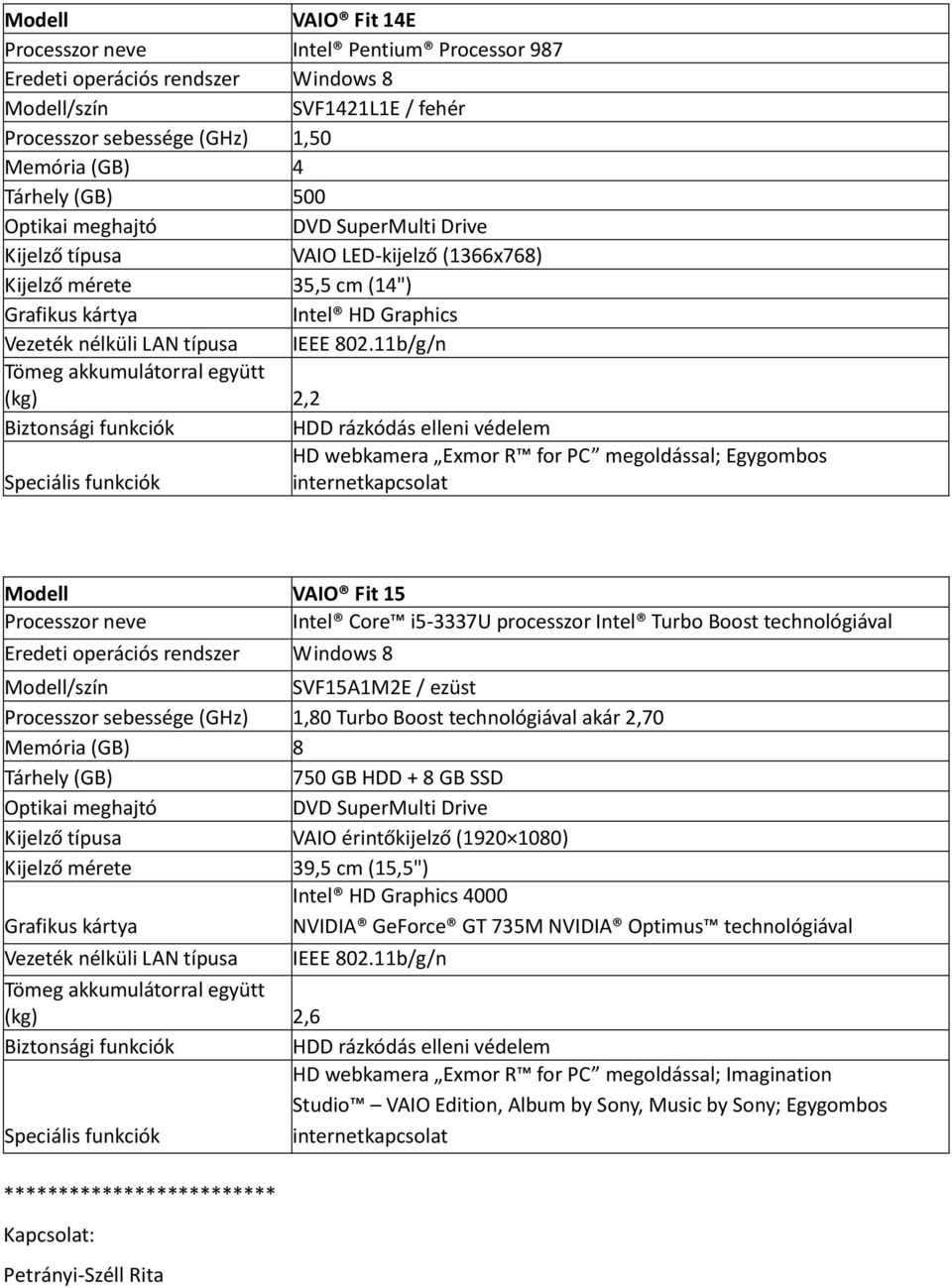 technológiával akár 2,70 Memória (GB) 8 Tárhely (GB) 750 GB HDD + 8 GB SSD VAIO érintőkijelző (1920 1080) 4000 NVIDIA GeForce GT 735M NVIDIA Optimus technológiával Vezeték nélküli LAN