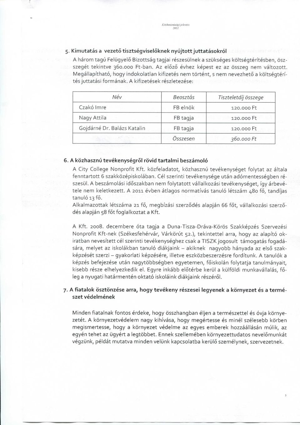 Az elozo evhez kepest ez az osszeg nem valtozott. Megallapithato, hogy indokolatlan kifizetes nem tortent, s nem nevezheto a koltsegterites juttatasi formanak.