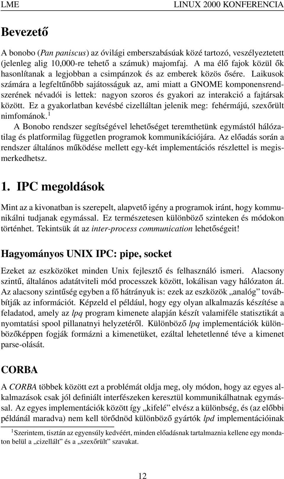 Laikusok számára a legfeltűnőbb sajátosságuk az, ami miatt a GNOME komponensrendszerének névadói is lettek: nagyon szoros és gyakori az interakció a fajtársak között.