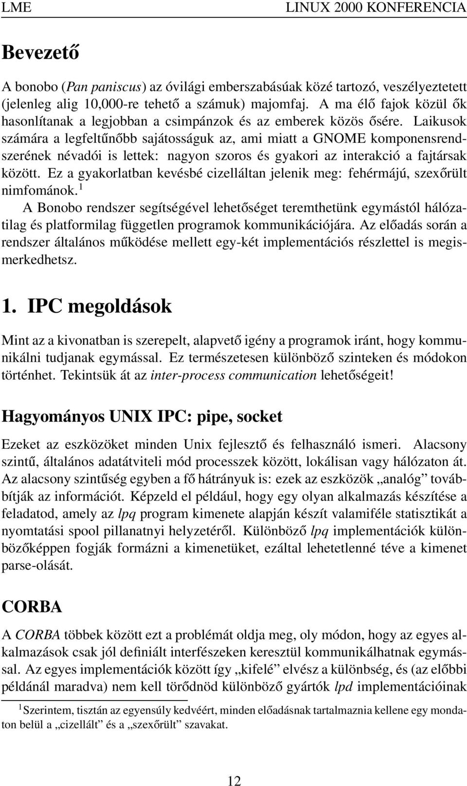 Laikusok számára a legfeltűnőbb sajátosságuk az, ami miatt a GNOME komponensrendszerének névadói is lettek: nagyon szoros és gyakori az interakció a fajtársak között.