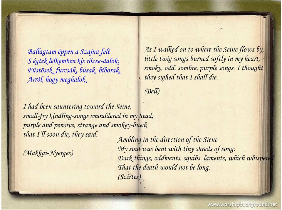 (Bell) I had been sauntering toward the Seine, small-fry kindling-songs smouldered in my head; purple and pensive, strange and smokey-hued; that I ll soon die,