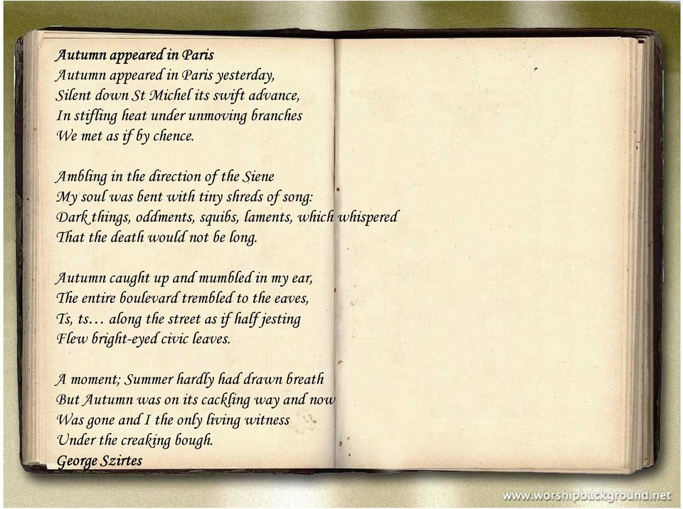 Ambling in the direction of the Siene My soul was bent with tiny shreds of song: Dark things, oddments, squibs, laments, which whispered That the death would not be