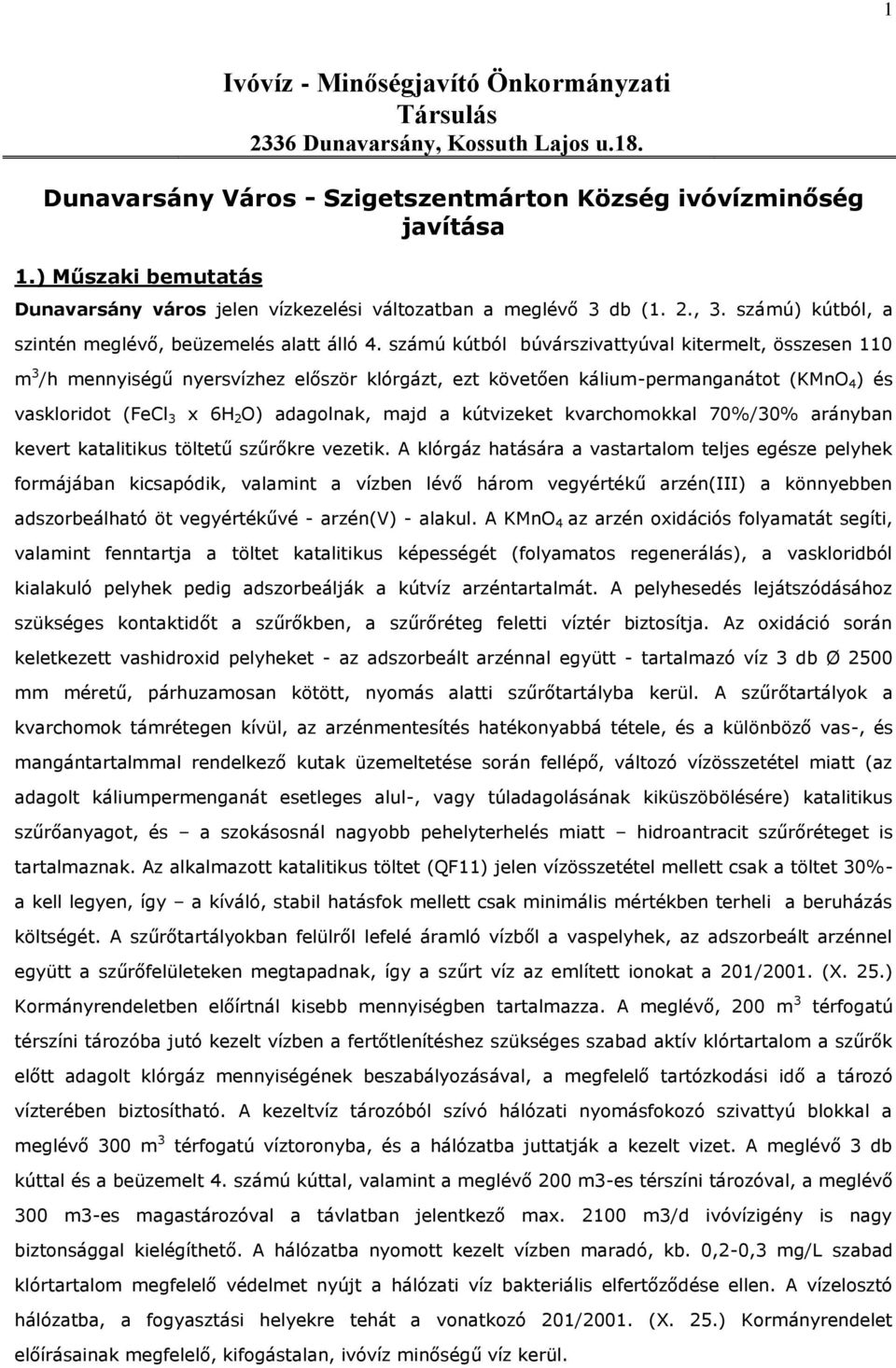 számú kútból búvárszivattyúval kitermelt, összesen 110 m 3 /h mennyiségű nyersvízhez először klórgázt, ezt követően kálium-permanganátot (KMnO 4 ) és vaskloridot (FeCl 3 x 6H 2 O) adagolnak, majd a