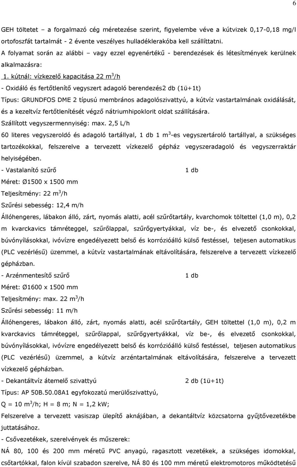 kútnál: vízkezelő kapacitása 22 m 3 /h - Oxidáló és fertőtlenítő vegyszert adagoló berendezés 2 db (1ü+1t) Típus: GRUNDFOS DME 2 típusú membrános adagolószivattyú, a kútvíz vastartalmának oxidálását,