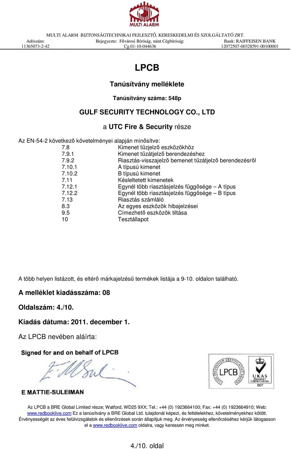 , LTD a UTC Fire & Security része Az EN-54-2 következő követelményei alapján minősítve: 7.8 Kimenet tűzjelző eszközökhöz 7.9.1 Kimenet tűzátjelző berendezéshez 7.9.2 Riasztás-visszajelző bemenet tűzátjelző berendezésről 7.