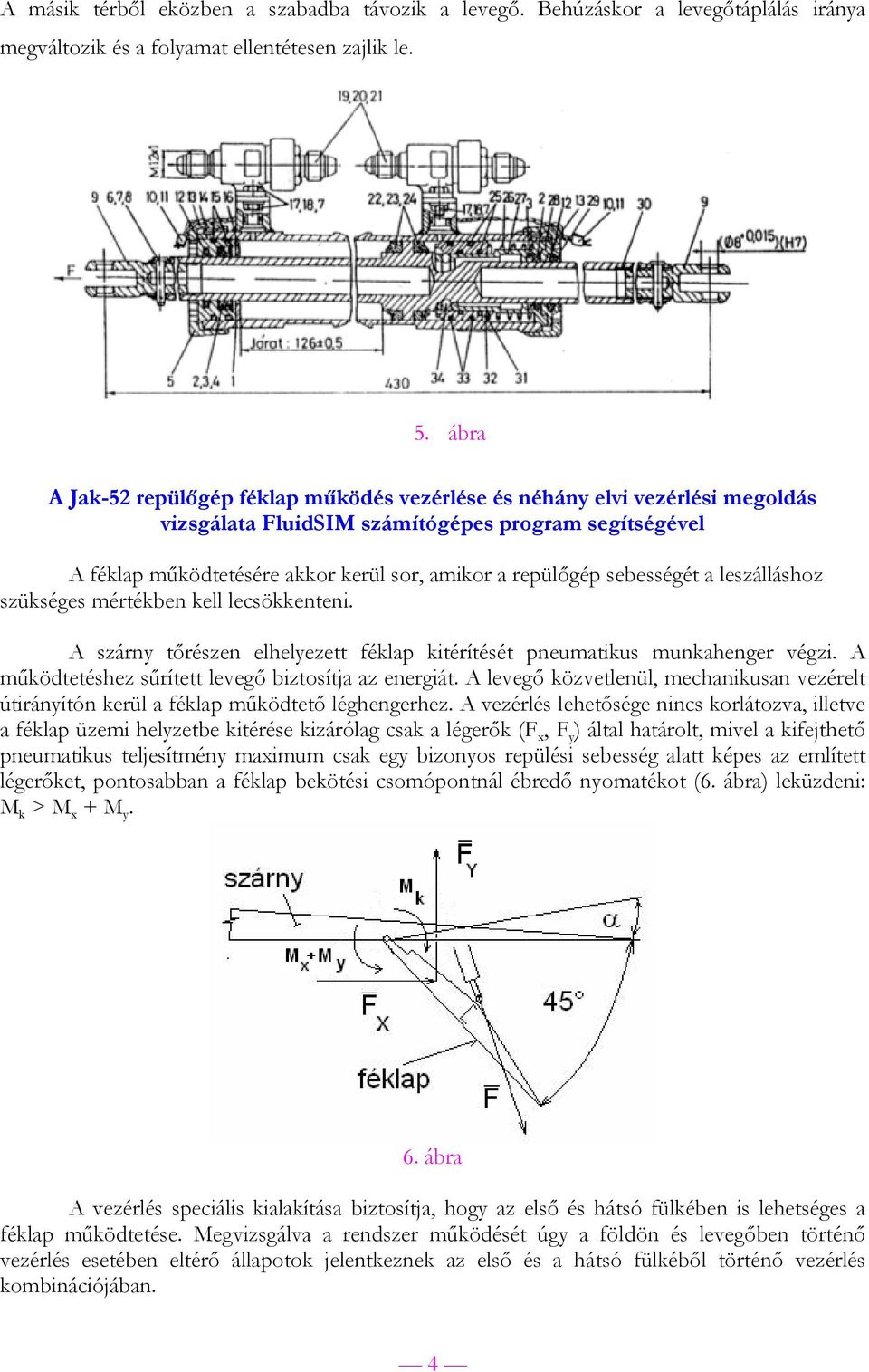 sebességét a leszálláshoz szükséges mértékben kell lecsökkenteni. A szárny tőrészen elhelyezett féklap kitérítését pneumatikus munkahenger végzi.