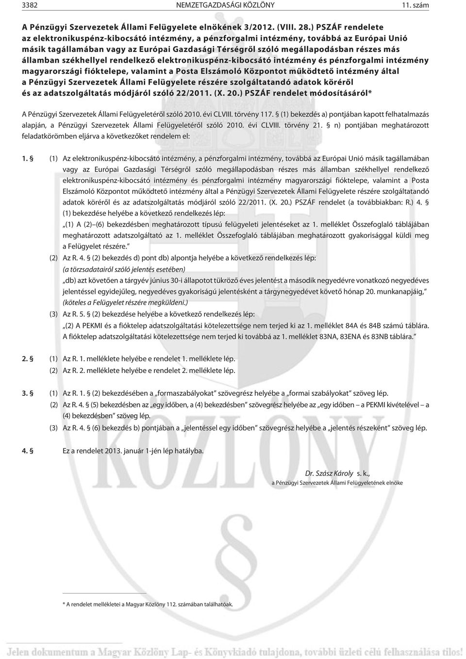 államban székhellyel rendelkezõ elektronikuspénz-kibocsátó intézmény és pénzforgalmi intézmény magyarországi fióktelepe, valamint a Posta Elszámoló Központot mûködtetõ intézmény által a Pénzügyi