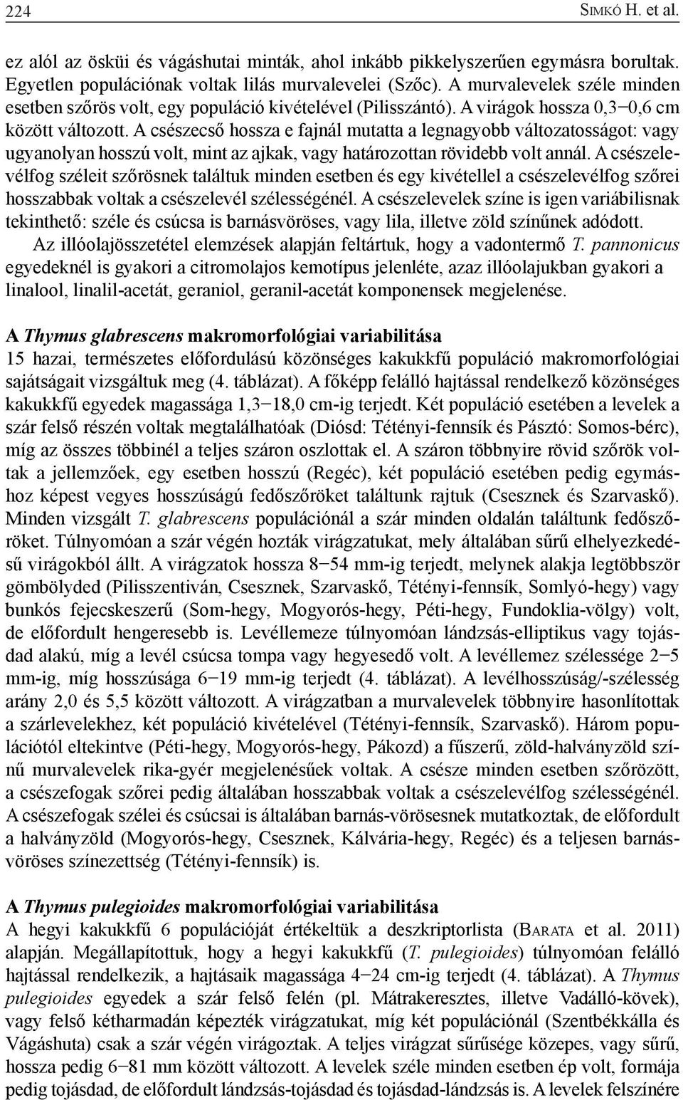 A csészecső hossza e fajnál mutatta a legnagyobb változatosságot: vagy ugyanolyan hosszú volt, mint az ajkak, vagy határozottan rövidebb volt annál.
