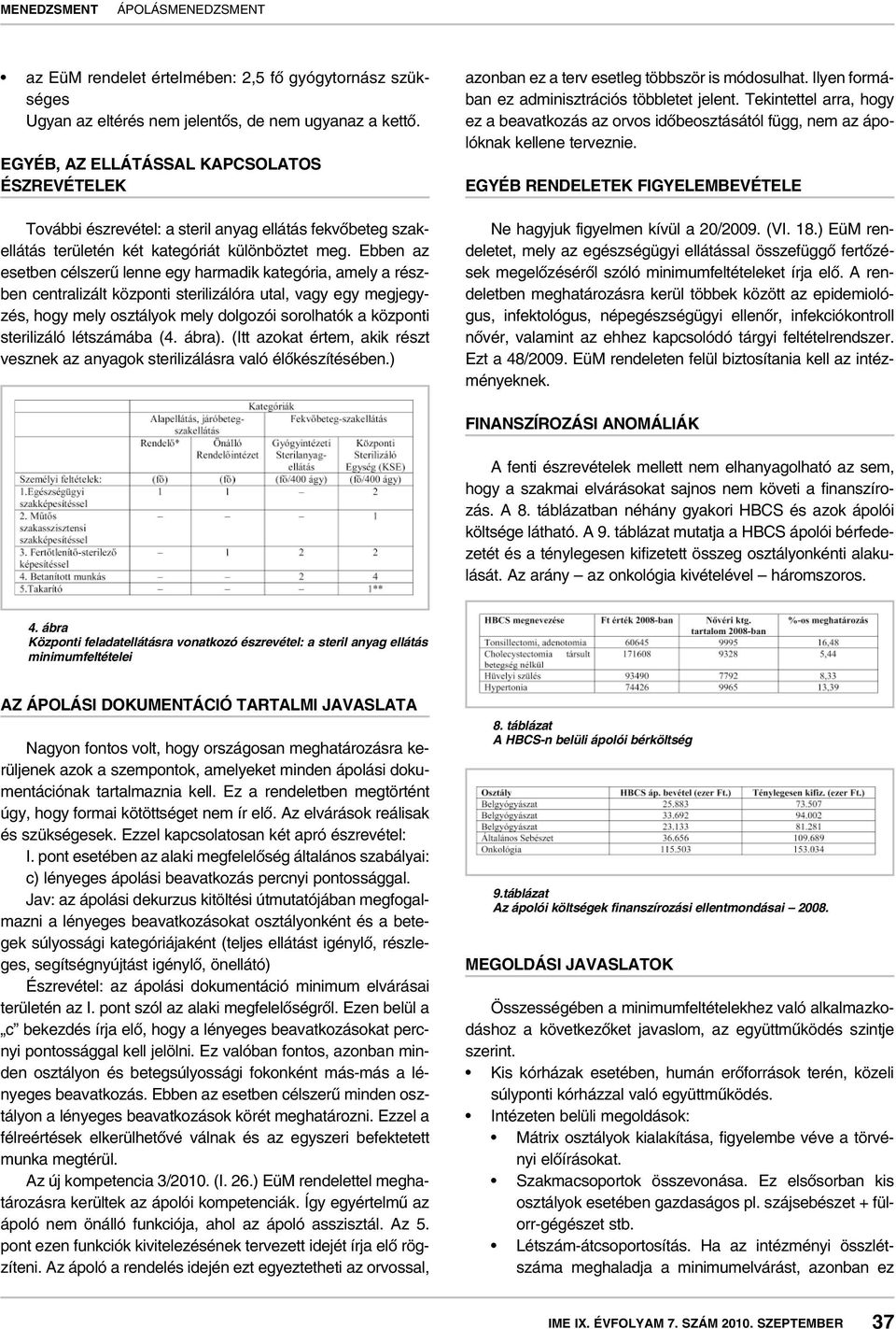 Ebben az esetben célszerû lenne egy harmadik kategória, amely a részben centralizált központi sterilizálóra utal, vagy egy megjegyzés, hogy mely osztályok mely dolgozói sorolhatók a központi