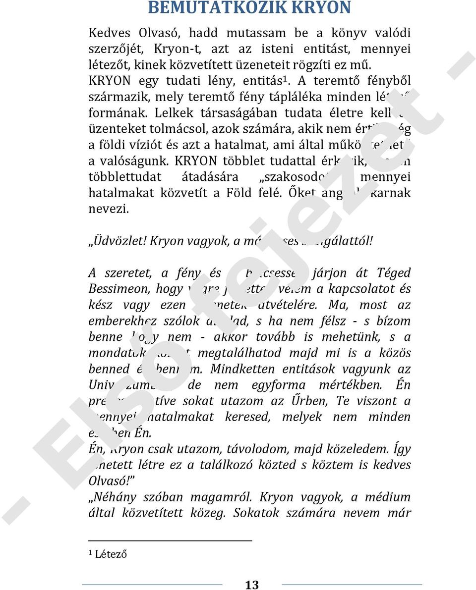 Lelkek társaságában tudata életre kell és üzenteket tolmácsol, azok számára, akik nem értik még a földi víziót és azt a hatalmat, ami által működtethető a valóságunk.