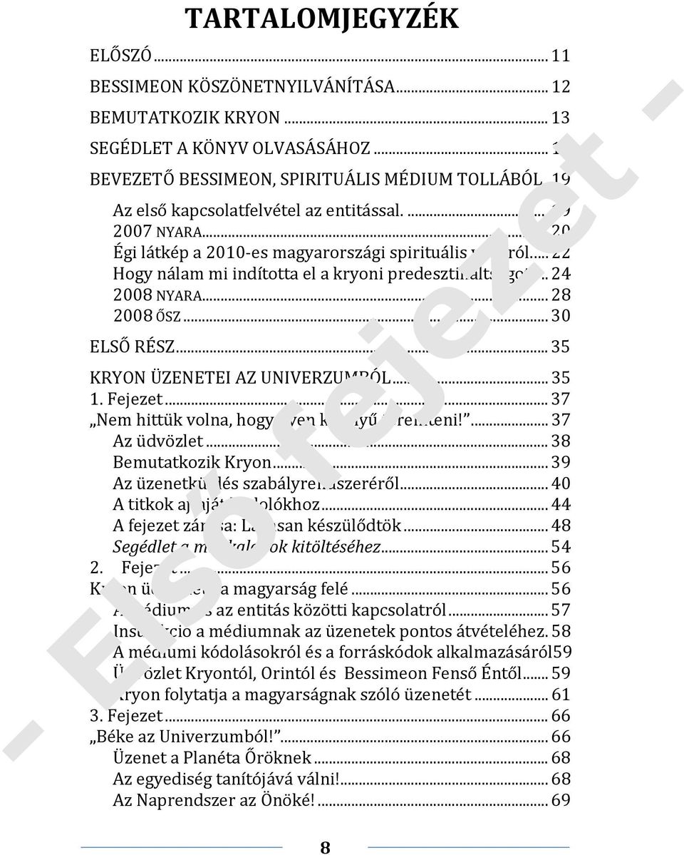 .. 28 2008 ŐSZ... 30 ELSŐ RÉSZ... 35 KRYON ÜZENETEI AZ UNIVERZUMBÓL... 35 1. Fejezet... 37 Nem hittük volna, hogy ilyen könnyű teremteni!... 37 Az üdvözlet... 38 Bemutatkozik Kryon.