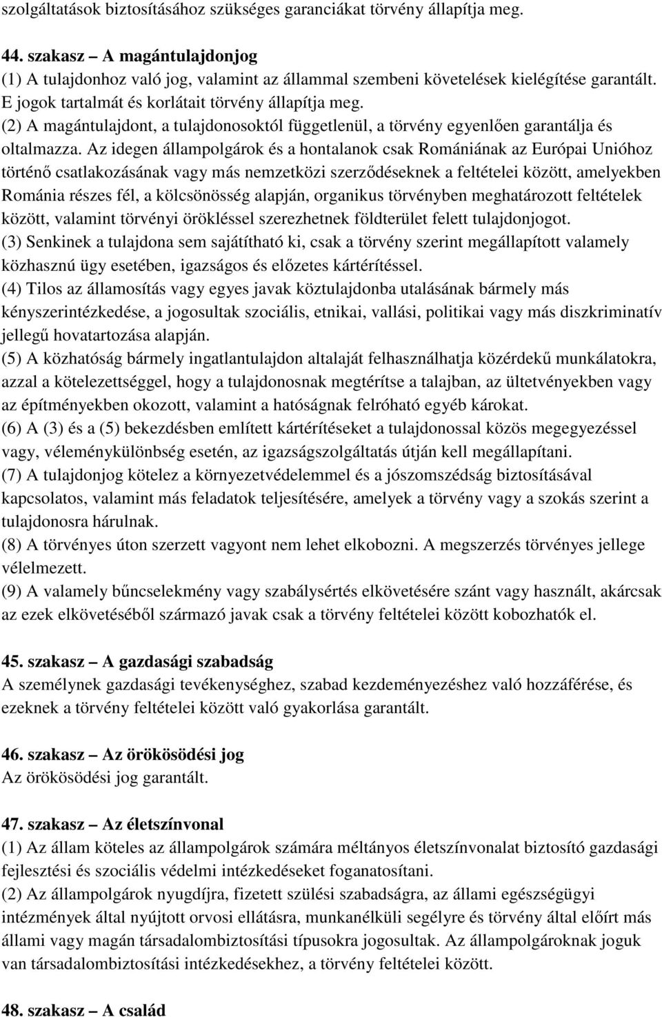 Az idegen állampolgárok és a hontalanok csak Romániának az Európai Unióhoz történő csatlakozásának vagy más nemzetközi szerződéseknek a feltételei között, amelyekben Románia részes fél, a