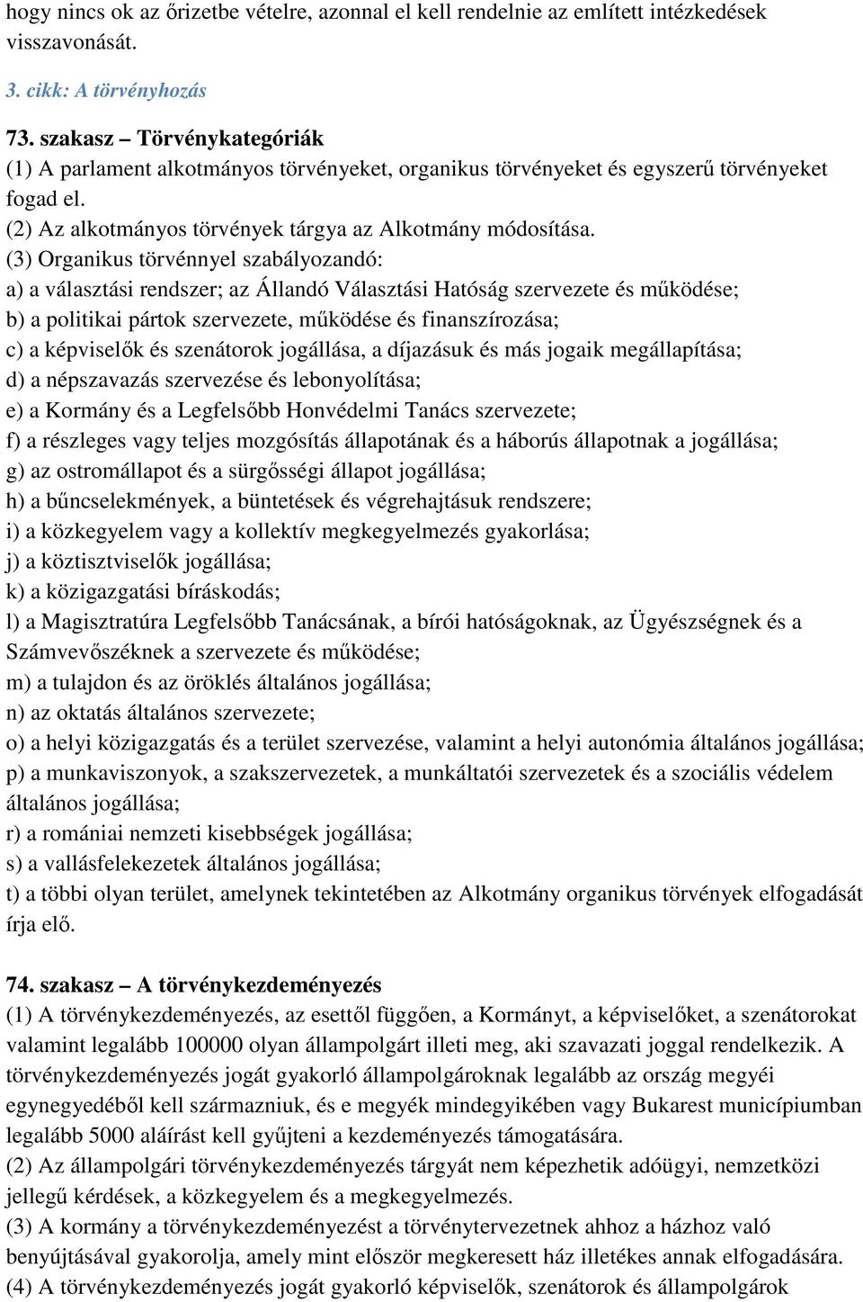 (3) Organikus törvénnyel szabályozandó: a) a választási rendszer; az Állandó Választási Hatóság szervezete és működése; b) a politikai pártok szervezete, működése és finanszírozása; c) a képviselők