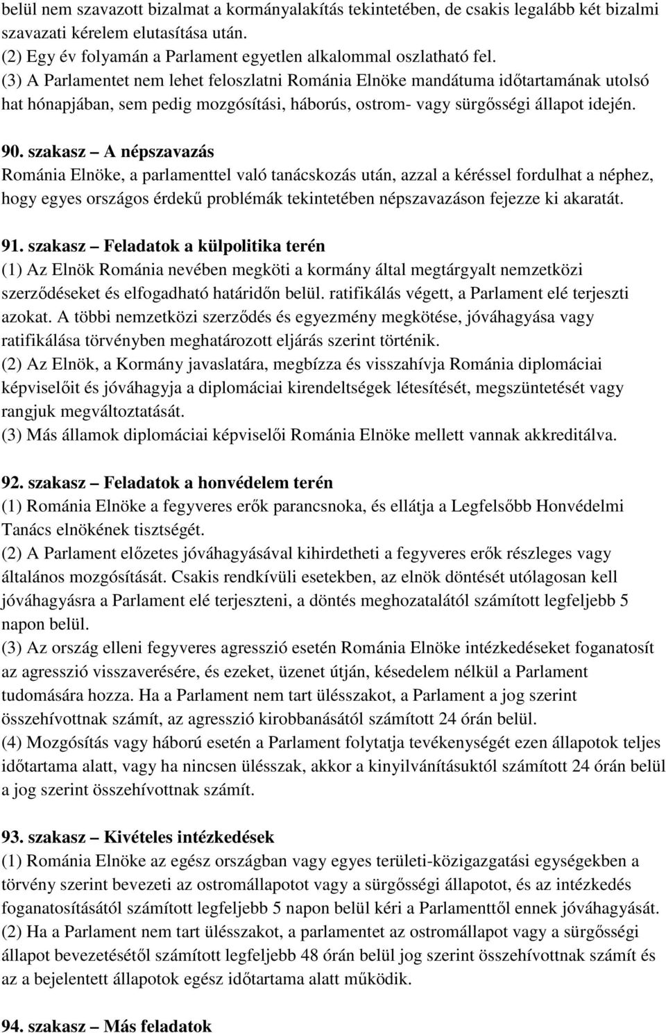 szakasz A népszavazás Románia Elnöke, a parlamenttel való tanácskozás után, azzal a kéréssel fordulhat a néphez, hogy egyes országos érdekű problémák tekintetében népszavazáson fejezze ki akaratát.