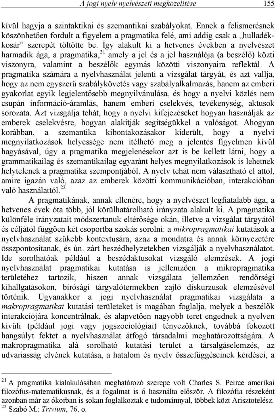 Így alakult ki a hetvenes években a nyelvészet harmadik ága, a pragmatika, 21 amely a jel és a jel használója (a beszélő) közti viszonyra, valamint a beszélők egymás közötti viszonyaira reflektál.