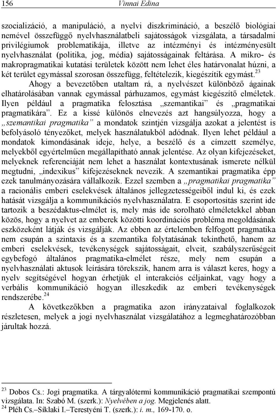 A mikro- és makropragmatikai kutatási területek között nem lehet éles határvonalat húzni, a két terület egymással szorosan összefügg, feltételezik, kiegészítik egymást.