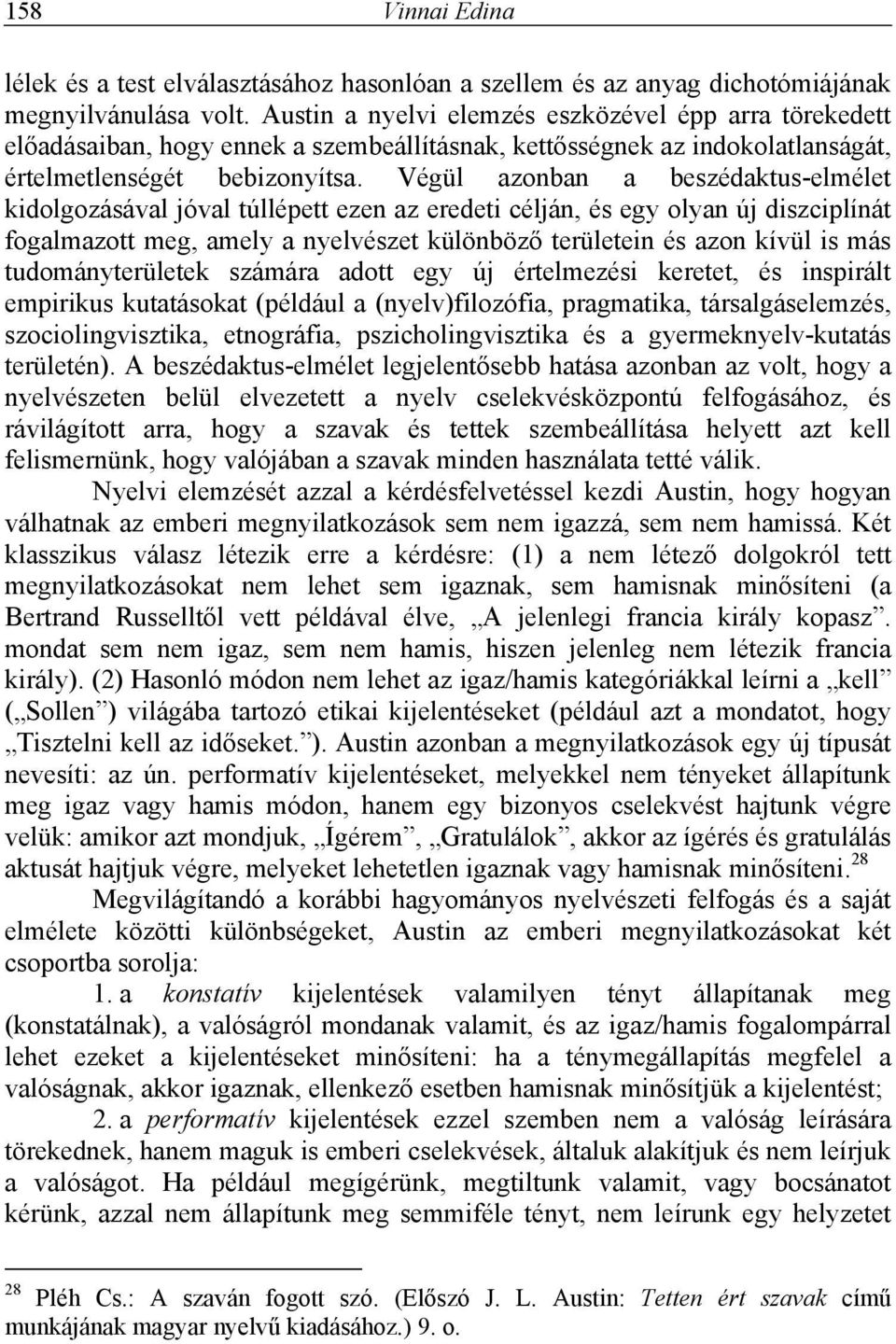 Végül azonban a beszédaktus-elmélet kidolgozásával jóval túllépett ezen az eredeti célján, és egy olyan új diszciplínát fogalmazott meg, amely a nyelvészet különböző területein és azon kívül is más