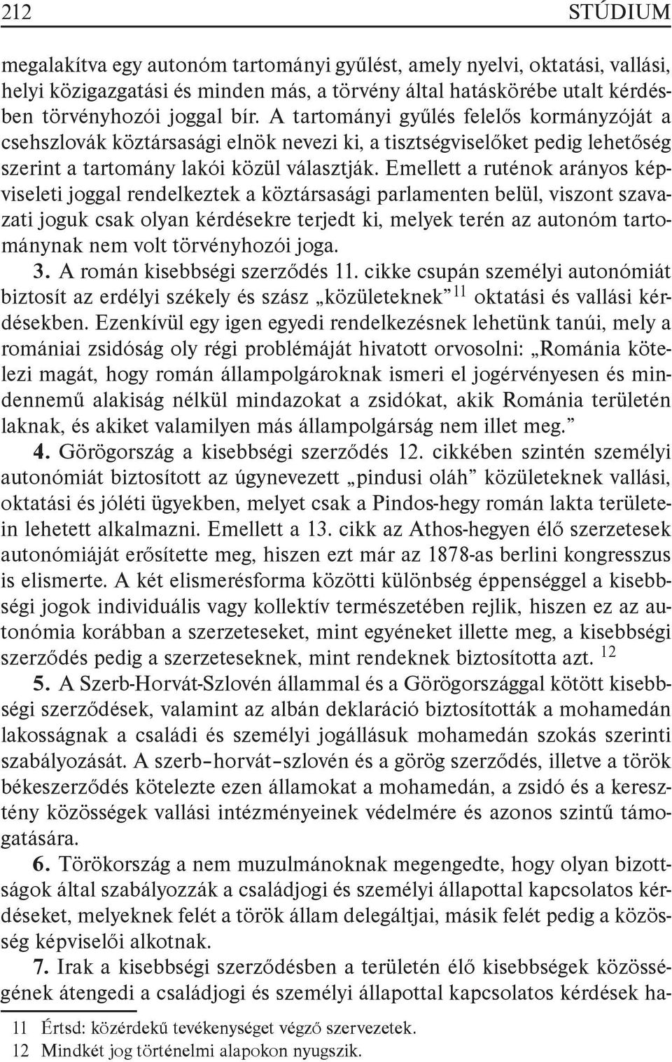 Emellett a ruténok arányos képviseleti joggal rendelkeztek a köztársasági parlamenten belül, viszont szavazati joguk csak olyan kérdésekre terjedt ki, melyek terén az autonóm tartománynak nem volt