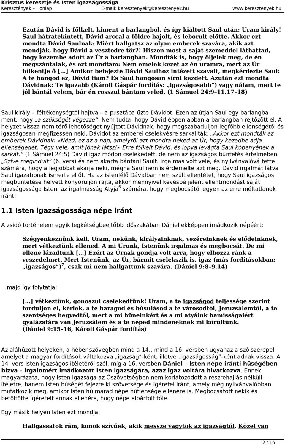 Mondták is, hogy öljelek meg, de én megszántalak, és ezt mondtam: Nem emelek kezet az én uramra, mert az Úr fölkentje ő [ ] Amikor befejezte Dávid Saulhoz intézett szavait, megkérdezte Saul: A te