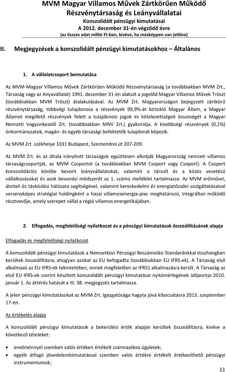 Magyarországon bejegyzett zártkörű részvénytársaság, többségi tulajdonosa a részvények 99,9%-át birtokló Magyar Állam, a Magyar Államot megillető részvények felett a tulajdonosi jogok és